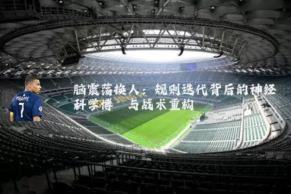 脑震荡换人:规则迭代背后的神经科学博弈与战术重构