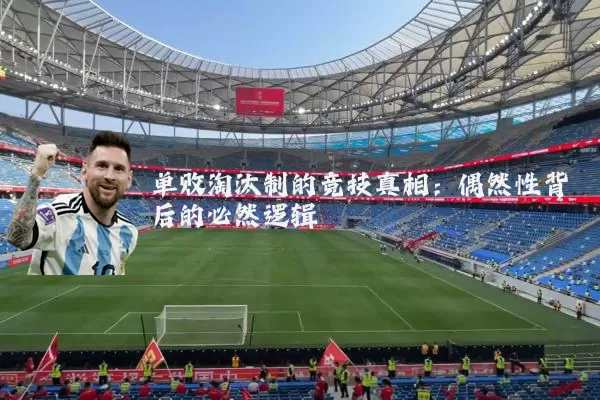 单败淘汰制的竞技真相:偶然性背后的必然逻辑