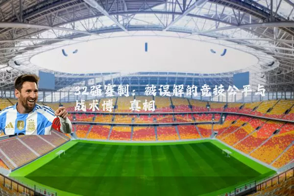 32强赛制：被误解的竞技公平与战术博弈真相