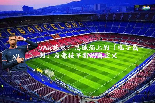 VAR技术:足球场上的「电子裁判」与竞技平衡的再定义