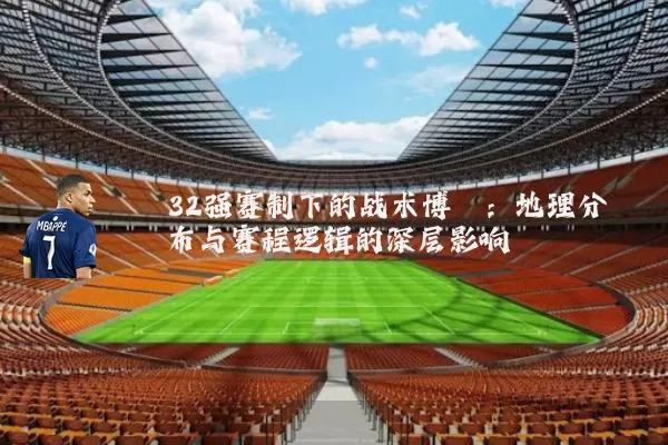 32强赛制下的战术博弈:地理分布与赛程逻辑的深层影响