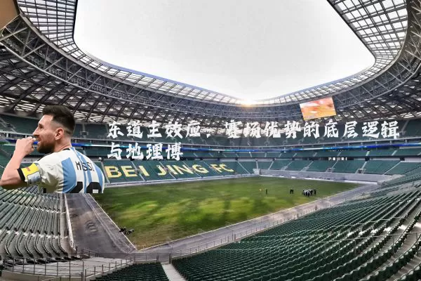 东道主效应:赛场优势的底层逻辑与地理博弈