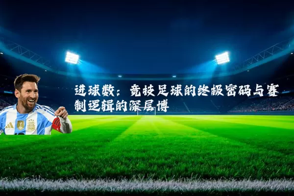 进球数:竞技足球的终极密码与赛制逻辑的深层博弈