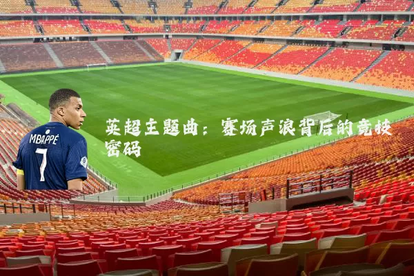 英超主题曲:赛场声浪背后的竞技密码