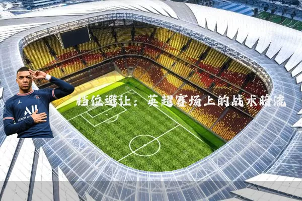档位避让：英超赛场上的战术暗流