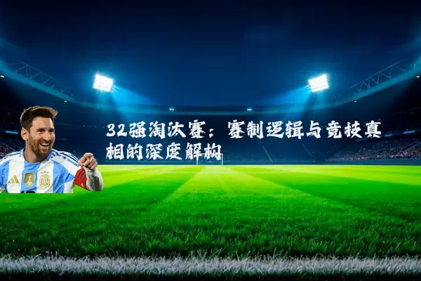 32强淘汰赛:赛制逻辑与竞技真相的深度解构