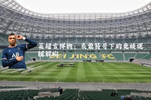 英超吉祥物:表象符号下的竞技逻辑解构